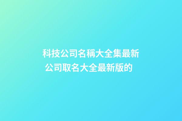 科技公司名稱大全集最新 公司取名大全最新版的